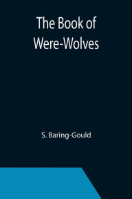 Title: The Book of Were-Wolves, Author: S. Baring-Gould