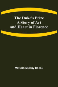 Title: The Duke's Prize A Story of Art and Heart in Florence, Author: Maturin Murray Ballou