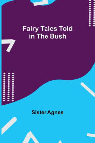 Title: Fairy Tales Told in the Bush, Author: Sister Agnes