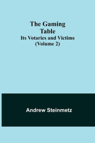 Title: The Gaming Table: Its Votaries and Victims (Volume 2), Author: Andrew Steinmetz