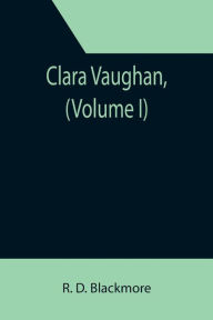 Title: Clara Vaughan, (Volume I), Author: R. D. Blackmore