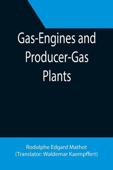 Gas-Engines and Producer-Gas Plants; A Practice Treatise Setting Forth the Principles of Gas-Engines and Producer Design, the Selection and Installation of an Engine, Conditions of Perfect Operation, Producer-Gas Engines and Their Possibilities, the Care