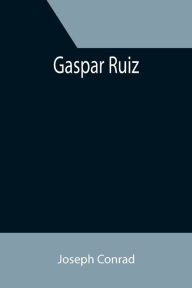 Title: Gaspar Ruiz, Author: Joseph Conrad