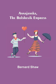 Title: Annajanska, the Bolshevik Empress, Author: Bernard Shaw