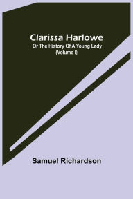 Title: Clarissa Harlowe; or the history of a young lady (Volume I), Author: Samuel Richardson