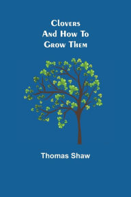 Title: Clovers and How to Grow Them, Author: Thomas Shaw