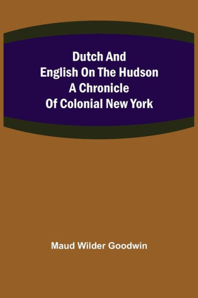 Dutch and English on the Hudson A Chronicle of Colonial New York