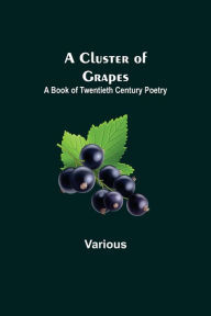 Title: A Cluster of Grapes; A Book of Twentieth Century Poetry, Author: Various