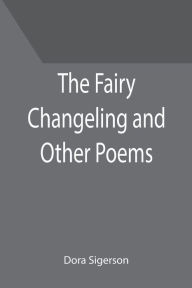 Title: The Fairy Changeling and Other Poems, Author: Dora Sigerson