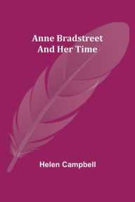 Title: Anne Bradstreet and Her Time, Author: Helen Campbell