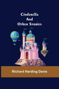 Title: Cinderella; And Other Stories, Author: Richard Harding Davis