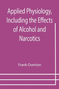 Title: Applied Physiology, Including the Effects of Alcohol and Narcotics, Author: Frank Overton