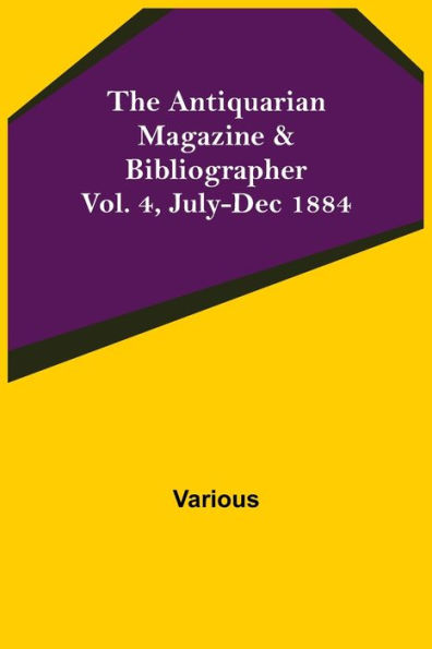 The Antiquarian Magazine & Bibliographer; Vol. 4, July-Dec 1884