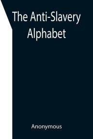 Title: The Anti-Slavery Alphabet, Author: Anonymous