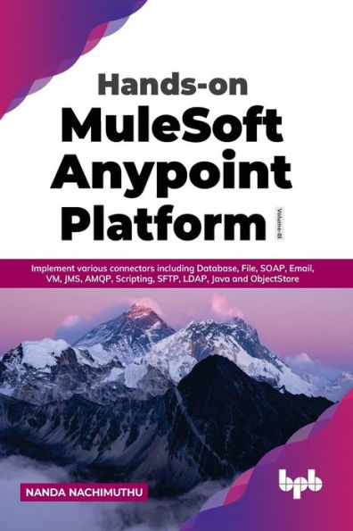 Hands-on MuleSoft Anypoint Platform Volume 3: Implement various connectors including Database, File, SOAP, Email, VM, JMS, AMQP, Scripting, SFTP, LDAP, Java and ObjectStore