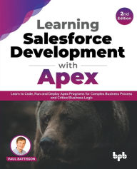 Title: Learning Salesforce Development with Apex: Learn to Code, Run and Deploy Apex Programs for Complex Business Process and Critical Business Logic - 2nd Edition, Author: Paul Battisson