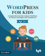 Title: WordPress for Kids: A Creative Book for Kids to Master WordPress, Its Themes, and Plugins with Complete Fun, Author: D.S Aman