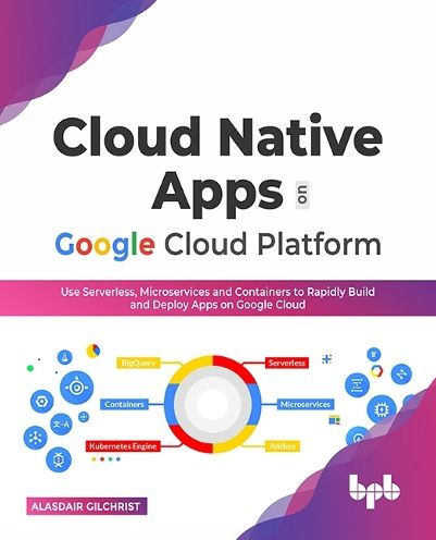 Cloud Native Apps on Google Platform: Use Serverless, Microservices and Containers to Rapidly Build Deploy (English Edition)