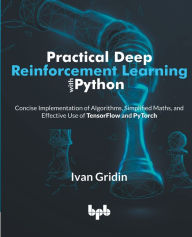 Title: Practical Deep Reinforcement Learning with Python: Concise Implementation of Algorithms, Simplified Maths, and Effective Use of TensorFlow and PyTorch (English Edition), Author: Ivan Gridin