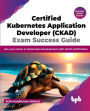 Certified Kubernetes Application Developer (CKAD) Exam Success Guide: Ace your career in Kubernetes development with CKAD certification (English Edition)
