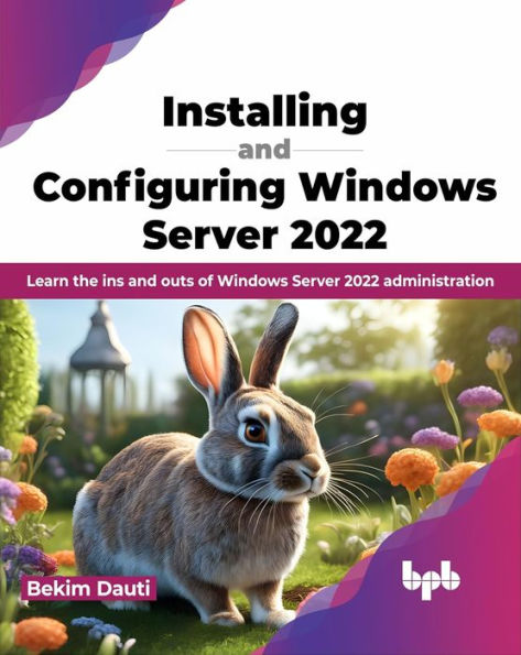 Installing and Configuring Windows Server 2022: Learn the Ins Outs of 2022 Administration