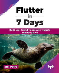 Title: Flutter in 7 Days: Build user-friendly apps with widgets and navigation (English Edition), Author: Ipsi Patro