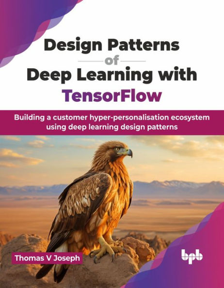 Design Patterns of Deep Learning with TensorFlow: Building a customer hyper-personalisation ecosystem using deep learning design patterns (English Edition)