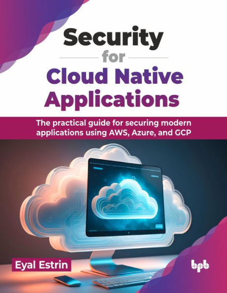 Security for Cloud Native Applications: The Practical Guide Securing Modern Applications Using Aws, Azure, and Gcp