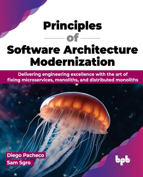 Principles of Software Architecture Modernization: Delivering engineering excellence with the art fixing microservices, monoliths, and distributed monoliths (English Edition)