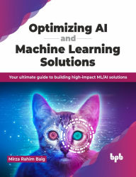 Title: Optimizing AI and Machine Learning Solutions: Your Ultimate Guide to Building High-Impact ML/AI Solutions, Author: Mirza Rahim Baig