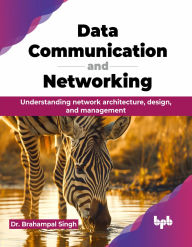 Title: Data Communication and Networking: Understanding network architecture, design, and management (English Edition), Author: Brahampal Singh
