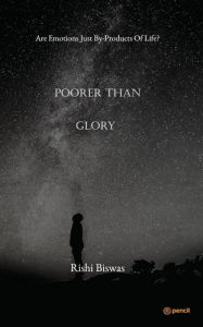 Title: Poorer Than Glory: Are Emotions Just By-Products Of Life?, Author: Rishi Biswas