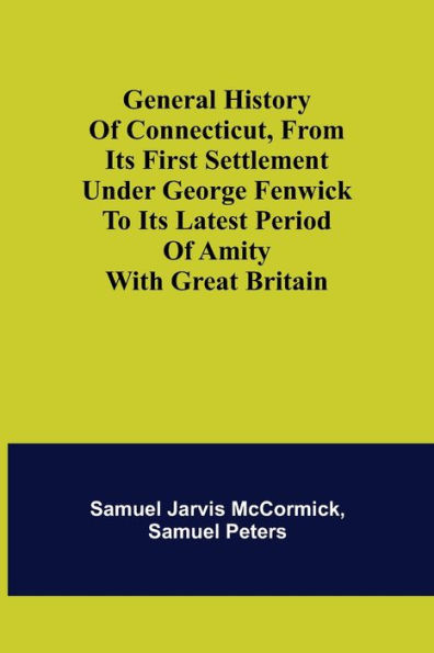 General History of Connecticut, from Its First Settlement Under George Fenwick to its Latest Period of Amity with Great Britain