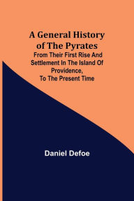 Title: A General History of the Pyrates: from their first rise and settlement in the island of Providence, to the present time, Author: Daniel Defoe