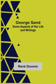 Title: George Sand: Some Aspects of Her Life and Writings, Author: Rene Doumic