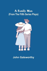 Title: A Family Man (From the Fifth Series Plays), Author: John Galsworthy