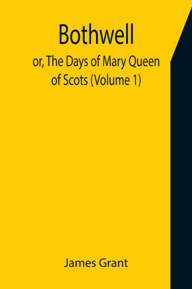 Bothwell; or, The Days of Mary Queen of Scots (Volume 1)