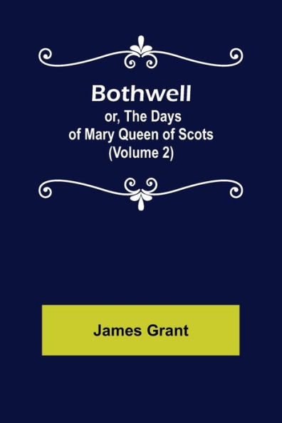 Bothwell; or, The Days of Mary Queen of Scots (Volume 2)