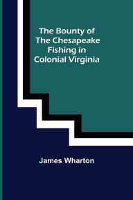 Title: The Bounty of the Chesapeake: Fishing in Colonial Virginia, Author: James Wharton