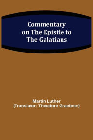 Title: Commentary on the Epistle to the Galatians, Author: Martin Luther