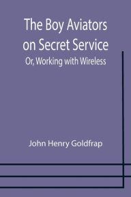 Title: The Boy Aviators on Secret Service; Or, Working with Wireless, Author: John Henry Goldfrap