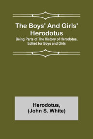 Title: The Boys' and Girls' Herodotus; Being Parts of the History of Herodotus, Edited for Boys and Girls, Author: Herodotus