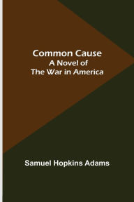 Title: Common Cause; A Novel of the War in America, Author: Samuel Hopkins Adams