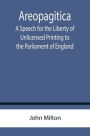 Areopagitica ; A Speech for the Liberty of Unlicensed Printing to the Parliament of England