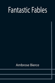Title: Fantastic Fables, Author: Ambrose Bierce