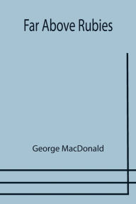 Title: Far Above Rubies, Author: George MacDonald