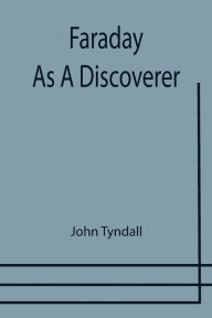 Title: Faraday As A Discoverer, Author: John Tyndall