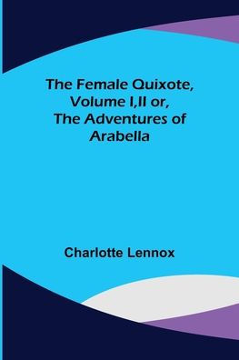 The Female Quixote, Volume I, II or, The Adventures of Arabella