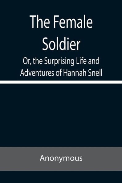 The Female Soldier Or, the Surprising Life and Adventures of Hannah Snell