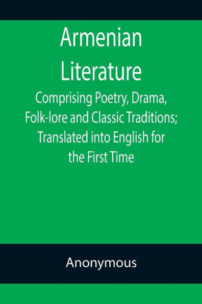 Armenian Literature; Comprising Poetry, Drama, Folk-lore and Classic Traditions; Translated into English for the First Time